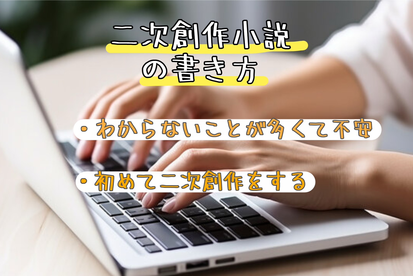 初心者向け-不安ならこれを見れば大丈夫！【二次創作小説の書き方】