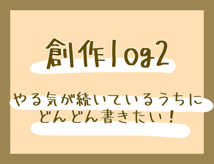 【創作log】やる気が続いているうちに